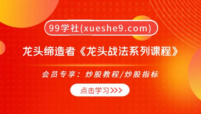 【0198】龙头缔造者《龙头战法系列课程》，教你如何成为龙头缔造者，寻找牛股、把握趋势！-玖儿的学习笔记