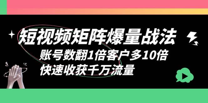 短视频-矩阵爆量战法，账号数翻1倍客户多10倍，快速收获千万流量-玖儿的学习笔记