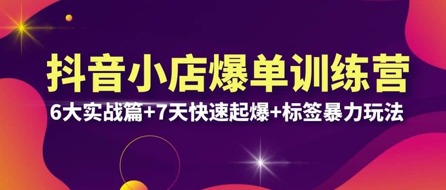 抖音小店爆单训练营VIP线下课：6大实战篇 7天快速起爆 标签暴力玩法(32节)-玖儿的学习笔记