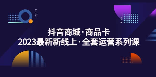抖音商城·商品卡，2023最新新线上·全套运营系列课-玖儿的学习笔记