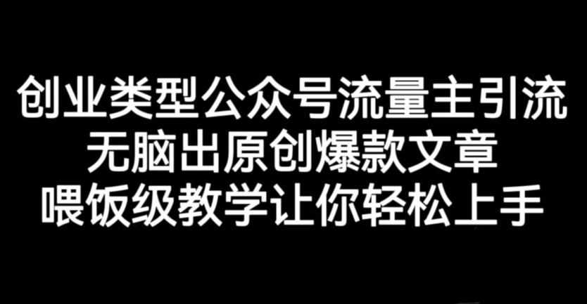 创业类型公众号流量主引流项目，无脑出原创爆款文章，喂饭级教学让你轻松上手【揭秘】-玖儿的学习笔记