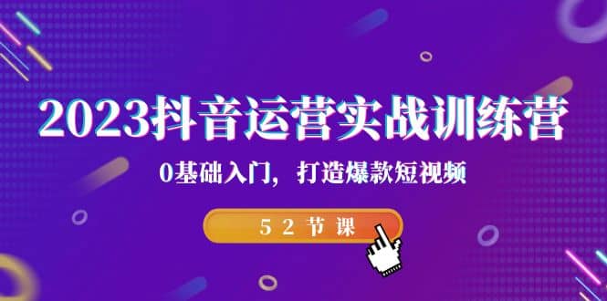 2023抖音运营实战训练营，0基础入门，打造爆款短视频（52节课）-玖儿的学习笔记