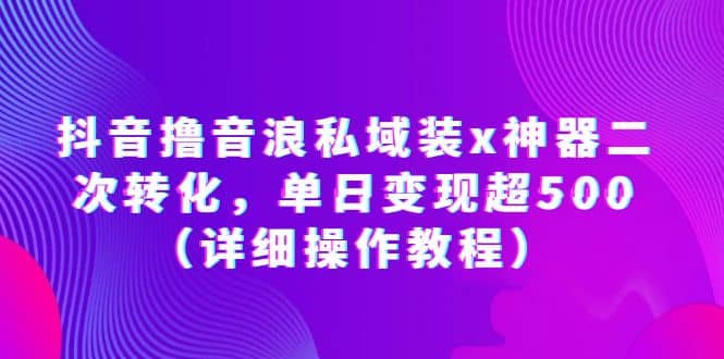 抖音撸音浪私域装x神器二次转化，单日变现超500（详细操作教程）-玖儿的学习笔记