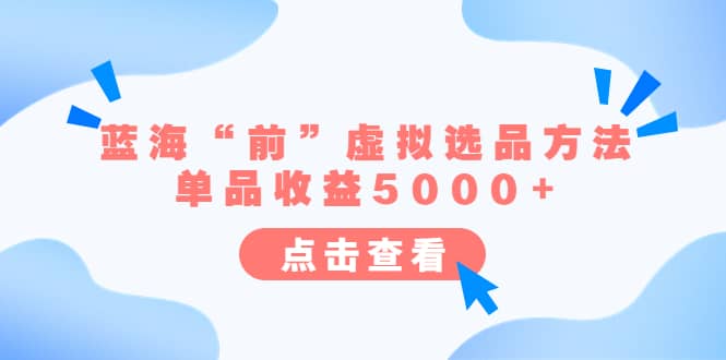 某公众号付费文章《蓝海“前”虚拟选品方法：单品收益5000 》-玖儿的学习笔记