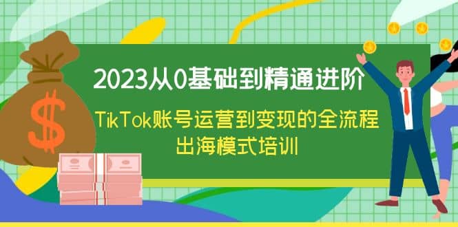2023从0基础到精通进阶，TikTok账号运营到变现的全流程出海模式培训-玖儿的学习笔记