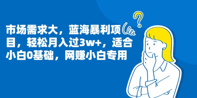 市场需求大，蓝海暴利项目，轻松月入过3w ，适合小白0基础，网赚小白专用-玖儿的学习笔记