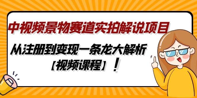 中视频景物赛道实拍解说项目，从注册到变现一条龙大解析【视频课程】-玖儿的学习笔记