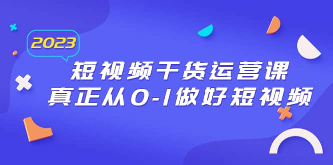 2023短视频干货·运营课，真正从0-1做好短视频（30节课）-玖儿的学习笔记