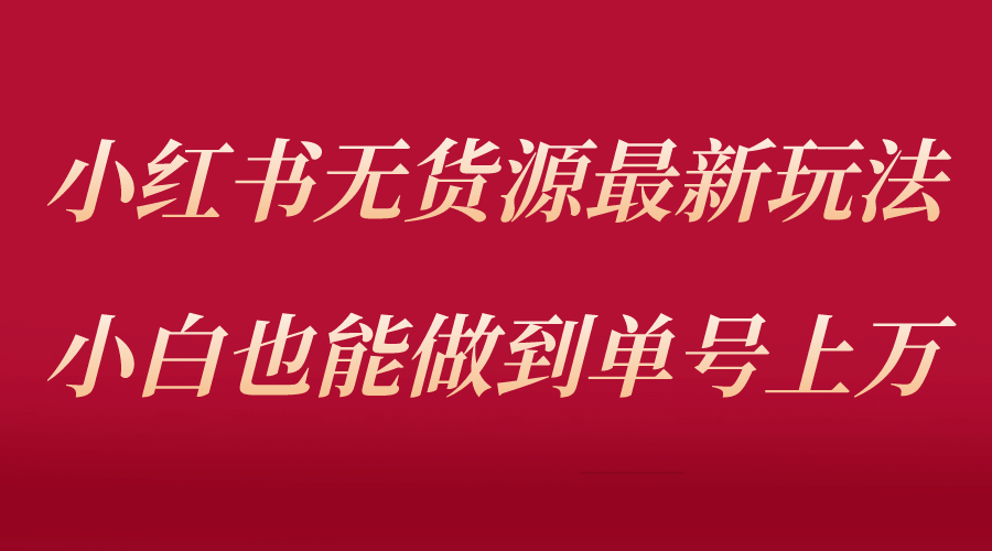 小红书无货源最新螺旋起号玩法，电商小白也能做到单号上万（收费3980）-玖儿的学习笔记