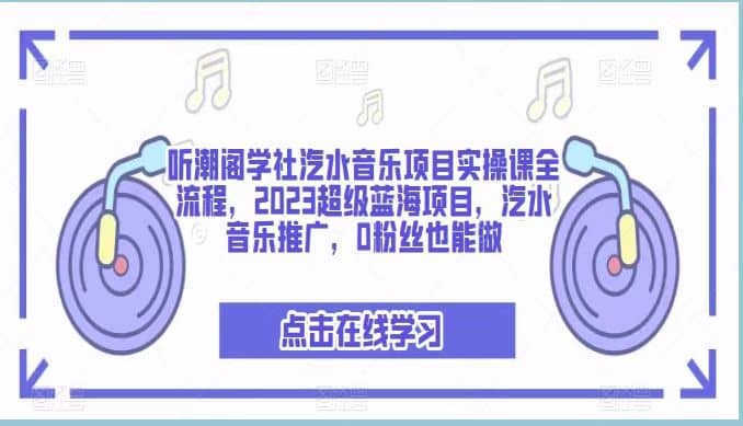 听潮阁学社汽水音乐项目实操课全流程，2023超级蓝海项目，汽水音乐推广，0粉丝也能做-玖儿的学习笔记