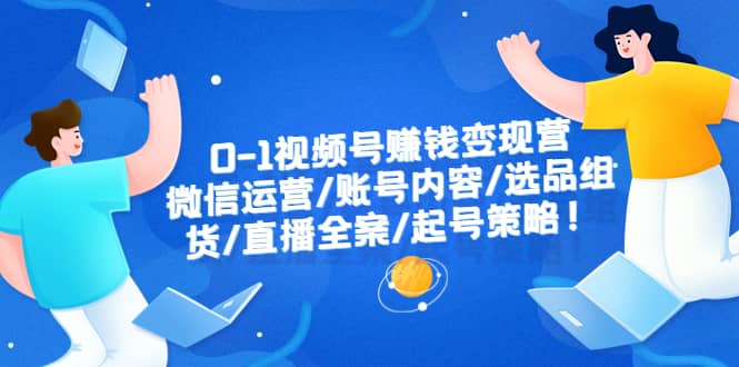 0-1视频号赚钱变现营：微信运营-账号内容-选品组货-直播全案-起号策略-玖儿的学习笔记