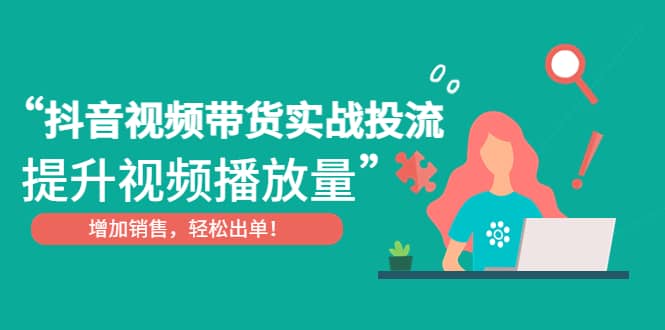 抖音视频带货实战投流，提升视频播放量，增加销售轻松出单-玖儿的学习笔记