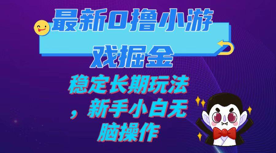 最新0撸小游戏掘金单机日入100-200稳定长期玩法，新手小白无脑操作-玖儿的学习笔记