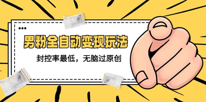 价值1980的男粉全自动变现玩法，封控率最低，无脑过原创-玖儿的学习笔记