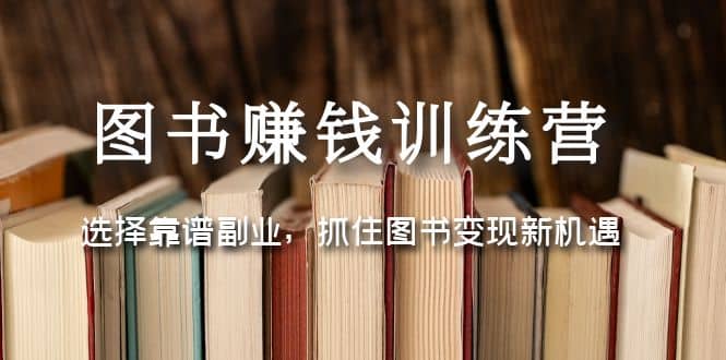 图书赚钱训练营：选择靠谱副业，抓住图书变现新机遇-玖儿的学习笔记