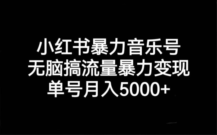 小红书暴力音乐号,无脑搞流量暴力变现,单号月入5000-玖儿的学习笔记