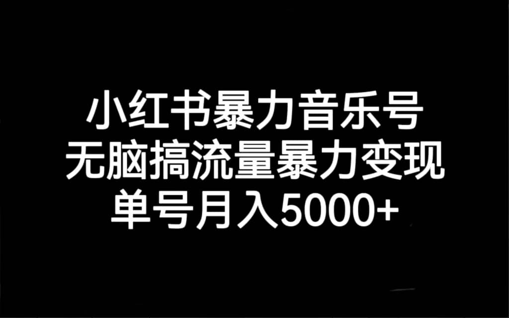 小红书暴力音乐号，无脑搞流量暴力变现，单号月入5000-玖儿的学习笔记