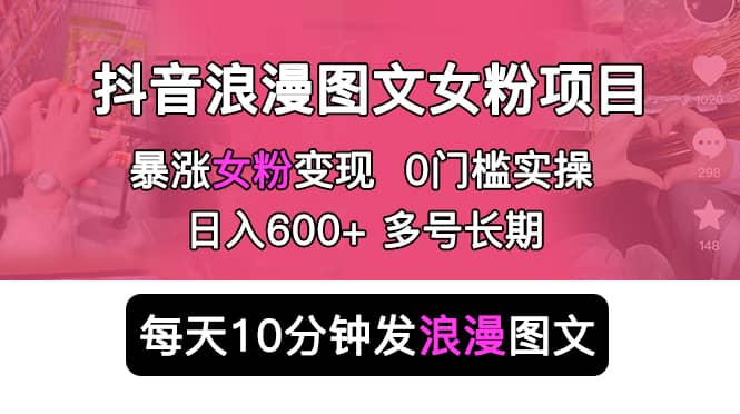抖音浪漫图文暴力涨女粉项目 简单0门槛 每天10分钟发图文 日入600 长期多号-玖儿的学习笔记