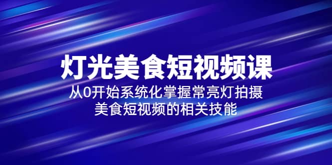 2023灯光-美食短视频课，从0开始系统化掌握常亮灯拍摄美食短视频的相关技能-玖儿的学习笔记