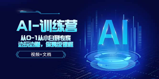 人工智能AI-训练营，从0-1从小白到专家，边玩边赚 保姆级课程（视频 文档）-玖儿的学习笔记