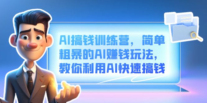 AI搞钱训练营，简单粗暴的AI赚钱玩法，教你利用AI快速搞钱-玖儿的学习笔记