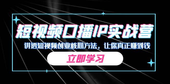 某收费培训：短视频口播IP实战营，讲透短视频创业核心方法，让你真正赚到钱-玖儿的学习笔记