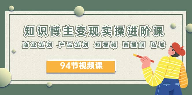 2023年知识-博主变现实操进阶课：商业策划 产品策划 短视频 直播间 私域-玖儿的学习笔记
