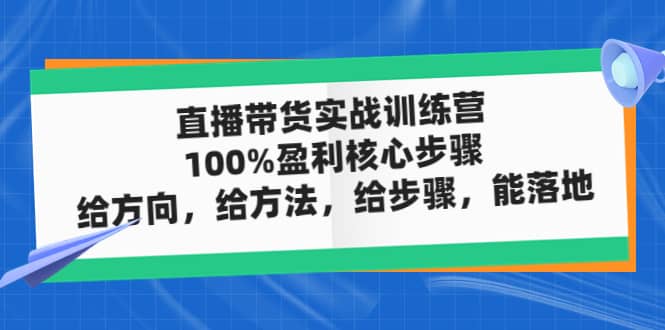 直播带货实战训练营：100%盈利核心步骤，给方向，给方法，给步骤，能落地-玖儿的学习笔记