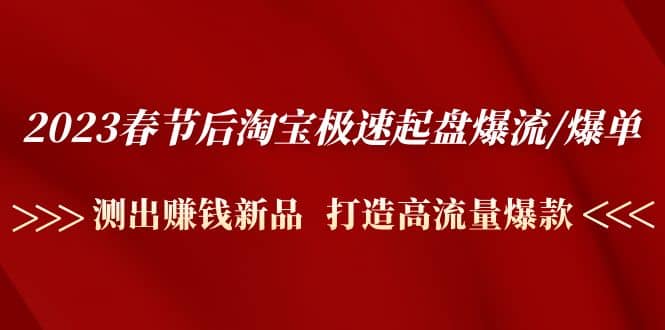 2023春节后淘宝极速起盘爆流/爆单：测出赚钱新品 打造高流量爆款-玖儿的学习笔记