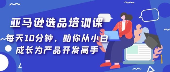 亚马逊选品培训课,每天10分钟,助你从小白成长为产品开发高手-玖儿的学习笔记