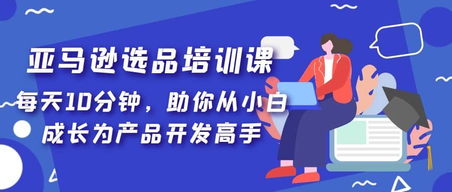 亚马逊选品培训课，每天10分钟，助你从小白成长为产品开发高手-玖儿的学习笔记