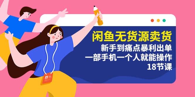 闲鱼无货源卖货：新手到痛点暴利出单，一部手机一个人就能操作（18节课）-玖儿的学习笔记