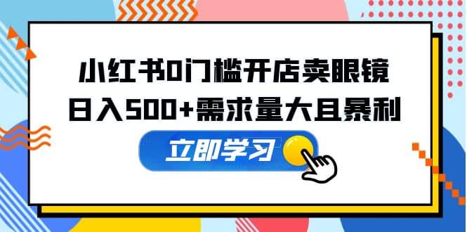 小红书0门槛开店卖眼镜，一部手机可操作-玖儿的学习笔记