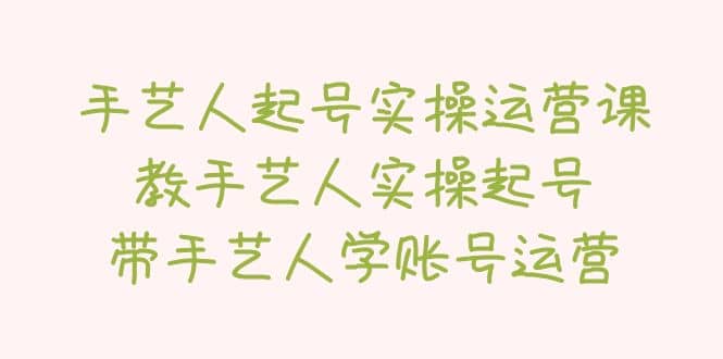 手艺人起号实操运营课，教手艺人实操起号，带手艺人学账号运营-玖儿的学习笔记