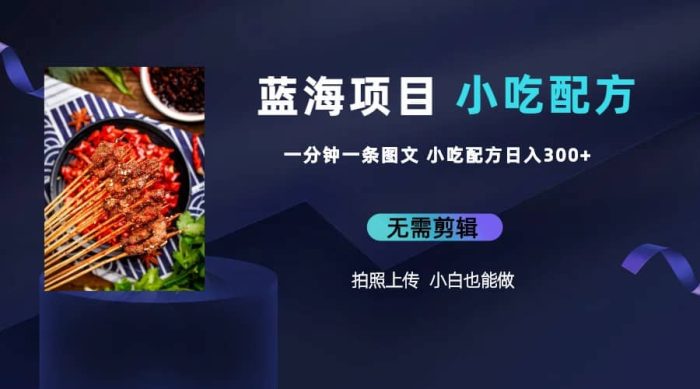 蓝海项目一分钟一条图文作品-日入300 小吃配方项目（附 684G小吃配方）-玖儿的学习笔记