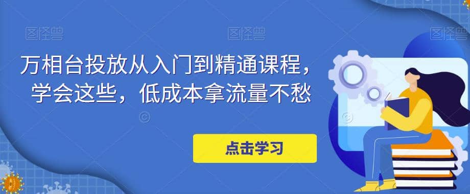 万相台投放·新手到精通课程，学会这些，低成本拿流量不愁-玖儿的学习笔记