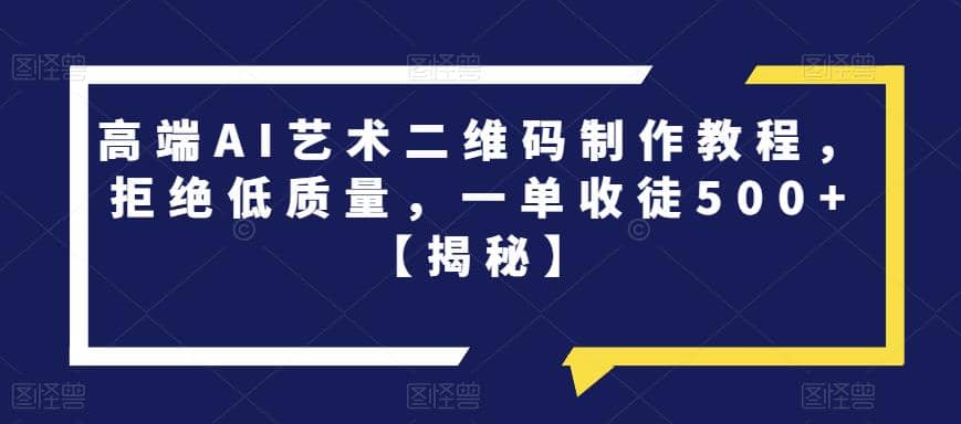 高端AI艺术二维码制作教程，拒绝低质量，一单收徒500 【揭秘】-玖儿的学习笔记