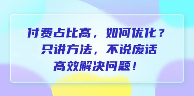 付费 占比高，如何优化？只讲方法，不说废话，高效解决问题-玖儿的学习笔记