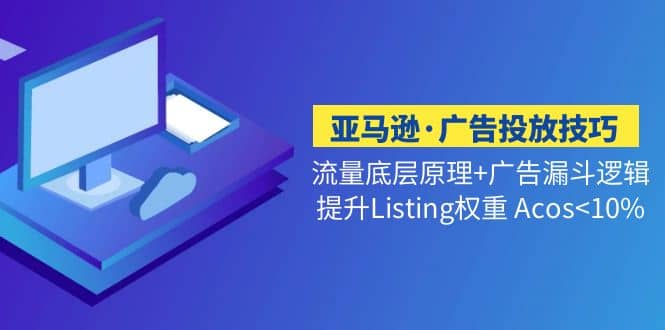 亚马逊·广告投放技巧流量底层 广告漏斗逻辑 提升Listing权重 Acos-玖儿的学习笔记