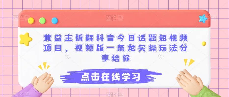 黄岛主拆解抖音今日话题短视频项目，视频版一条龙实操玩法分享给你-玖儿的学习笔记