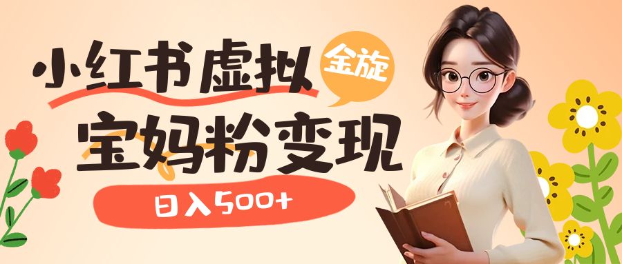小红书虚拟资源变现升级玩法，宝妈粉多种变现方式，日入500-玖儿的学习笔记