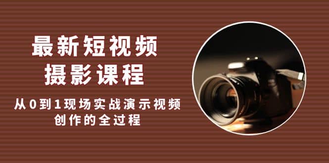 最新短视频·摄影课程，从0到1现场实战演示视频创作的全过程-玖儿的学习笔记
