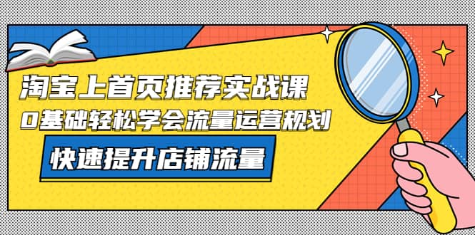 淘宝上首页/推荐实战课：0基础轻松学会流量运营规划，快速提升店铺流量-玖儿的学习笔记