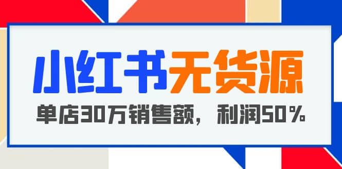 小红书无货源项目：从0-1从开店到爆单 单店30万销售额 利润50%【5月更新】-玖儿的学习笔记