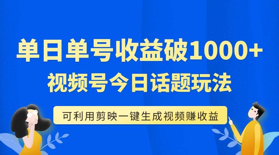 单号单日收益1000 ，视频号今日话题玩法，可利用剪映一键生成视频-玖儿的学习笔记