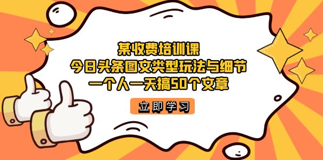 某收费培训课：今日头条账号图文玩法与细节，一个人一天搞50个文章-玖儿的学习笔记