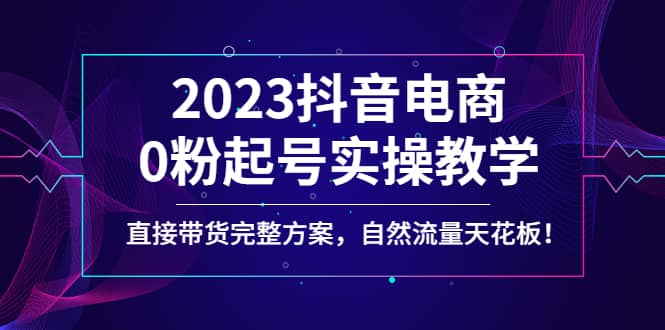 2023抖音电商0粉起号实操教学，直接带货完整方案，自然流量天花板-玖儿的学习笔记