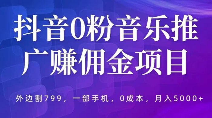 抖音0粉音乐推广赚佣金项目，外边割799，一部手机0成本就可操作，月入5000-玖儿的学习笔记
