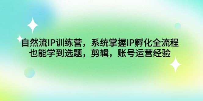 自然流IP训练营，系统掌握IP孵化全流程，也能学到选题，剪辑，账号运营经验-玖儿的学习笔记