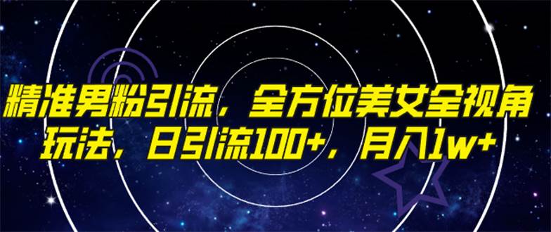 全新玩法！精准男粉引流，美女全视角玩转抖音，日引流100，月入万元！-玖儿的学习笔记